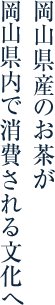 岡山県産のお茶が岡山県内で消費される文化へ